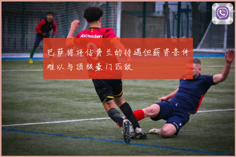 巴萨将评估费兰的待遇但薪资条件难以与顶级豪门匹敌