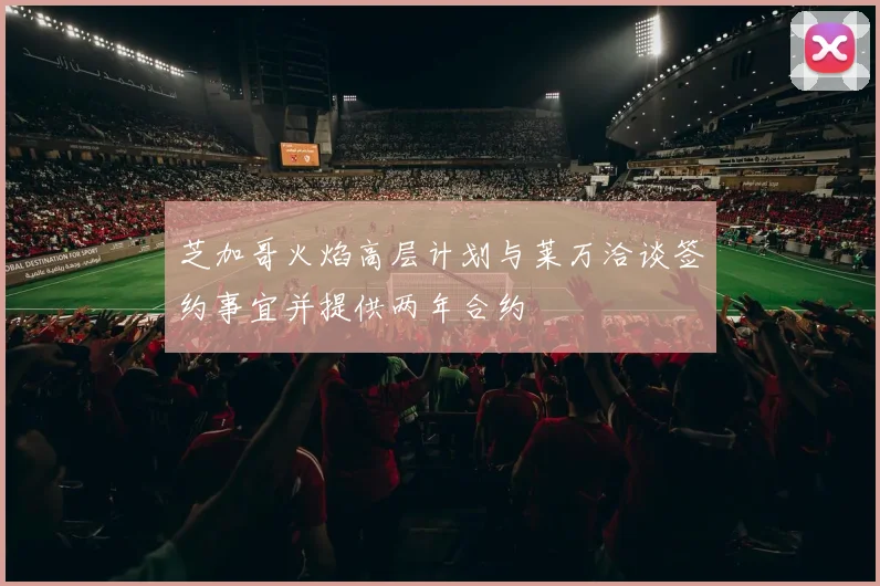 芝加哥火焰高层计划与莱万洽谈签约事宜并提供两年合约